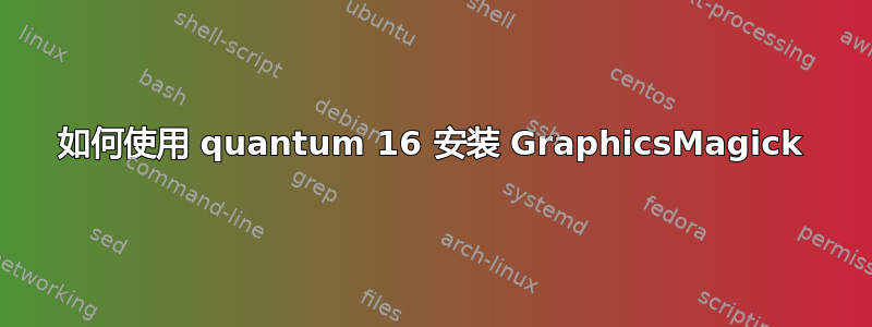 如何使用 quantum 16 安装 GraphicsMagick