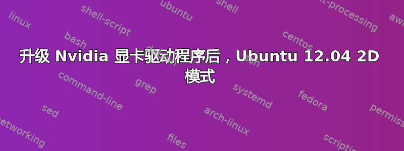 升级 Nvidia 显卡驱动程序后，Ubuntu 12.04 2D 模式