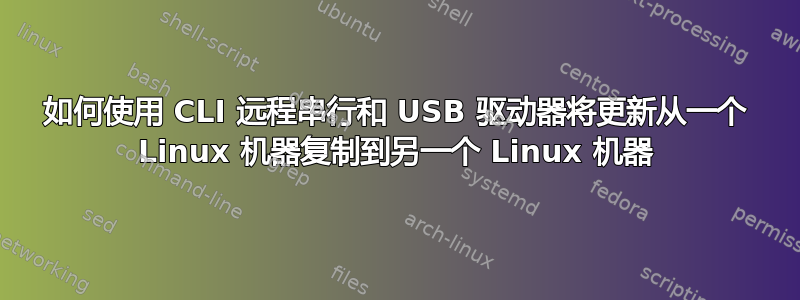 如何使用 CLI 远程串行和 USB 驱动器将更新从一个 Linux 机器复制到另一个 Linux 机器