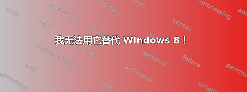 我无法用它替代 Windows 8！