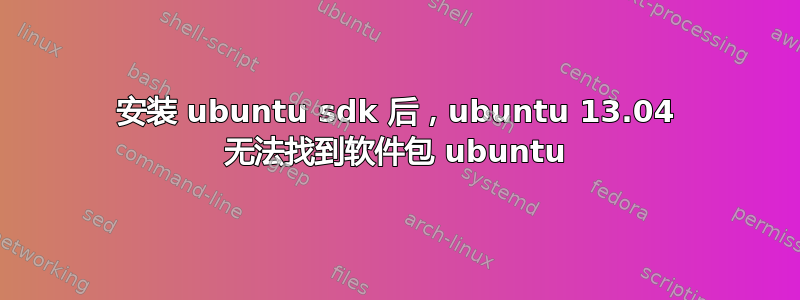 安装 ubuntu sdk 后，ubuntu 13.04 无法找到软件包 ubuntu