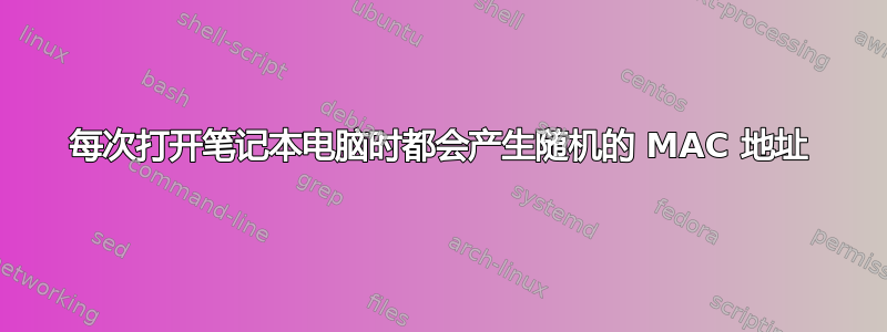 每次打开笔记本电脑时都会产生随机的 MAC 地址