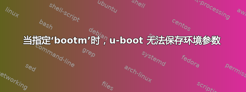 当指定‘bootm’时，u-boot 无法保存环境参数