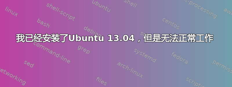 我已经安装了Ubuntu 13.04，但是无法正常工作