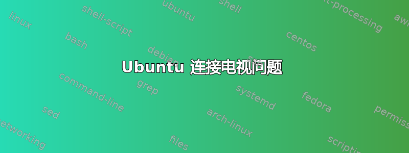 Ubuntu 连接电视问题