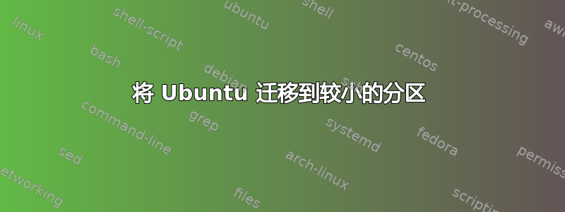 将 Ubuntu 迁移到较小的分区