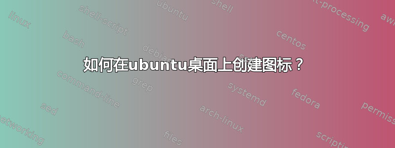 如何在ubuntu桌面上创建图标？