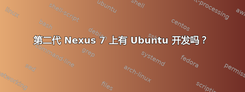 第二代 Nexus 7 上有 Ubuntu 开发吗？