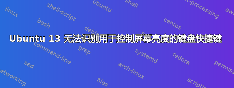 Ubuntu 13 无法识别用于控制屏幕亮度的键盘快捷键