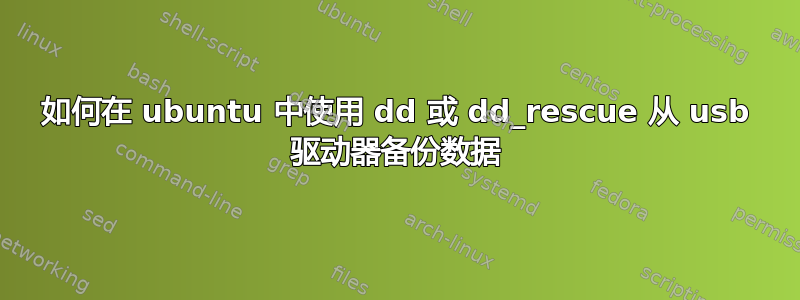 如何在 ubuntu 中使用 dd 或 dd_rescue 从 usb 驱动器备份数据