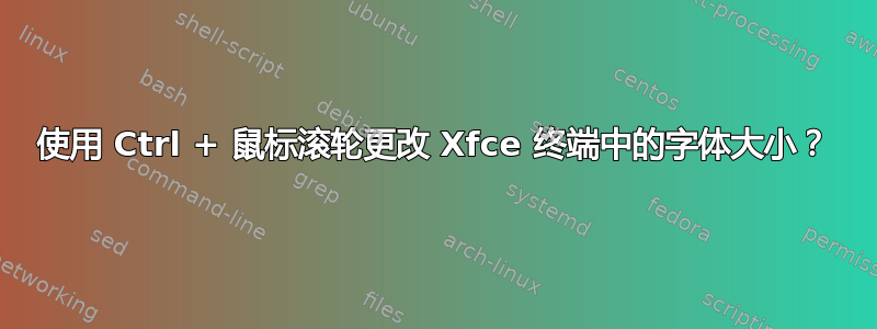 使用 Ctrl + 鼠标滚轮更改 Xfce 终端中的字体大小？