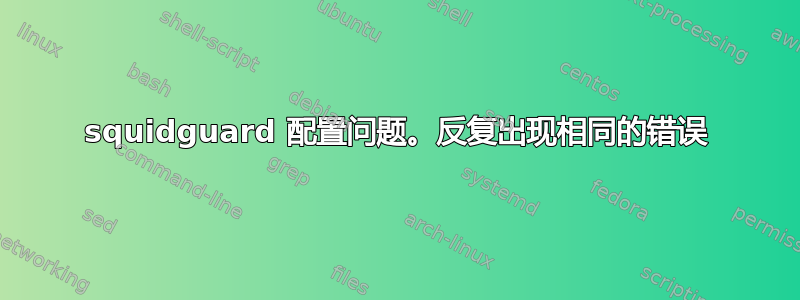 squidguard 配置问题。反复出现相同的错误