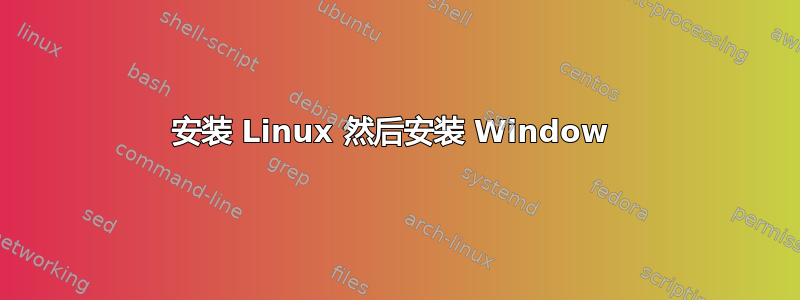 安装 Linux 然后安装 Window 