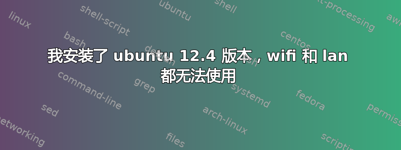 我安装了 ubuntu 12.4 版本，wifi 和 lan 都无法使用