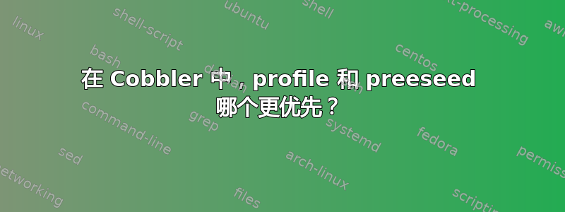 在 Cobbler 中，profile 和 preeseed 哪个更优先？