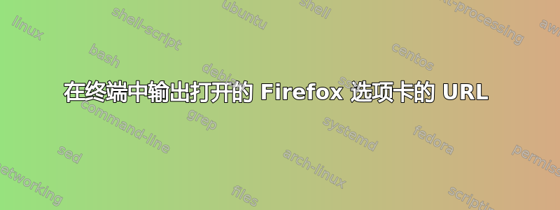 在终端中输出打开的 Firefox 选项卡的 URL