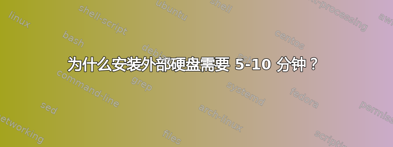 为什么安装外部硬盘需要 5-10 分钟？