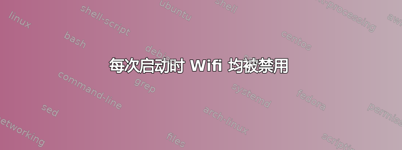 每次启动时 Wifi 均被禁用