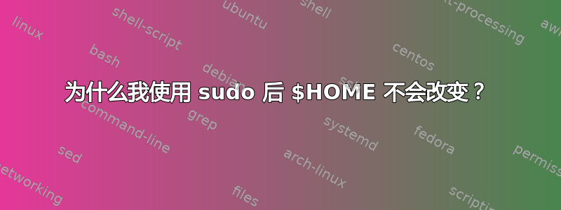 为什么我使用 sudo 后 $HOME 不会改变？