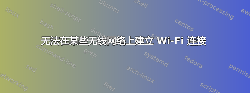 无法在某些无线网络上建立 Wi-Fi 连接