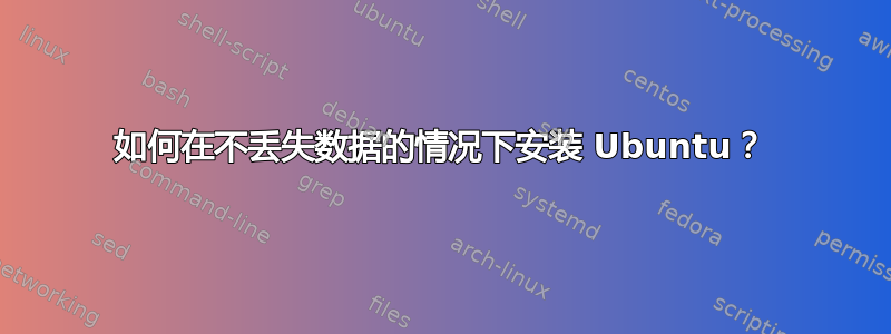 如何在不丢失数据的情况下安装 Ubuntu？