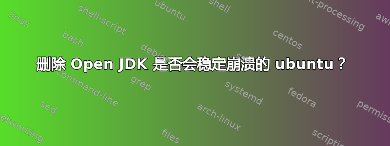 删除 Open JDK 是否会稳定崩溃的 ubuntu？