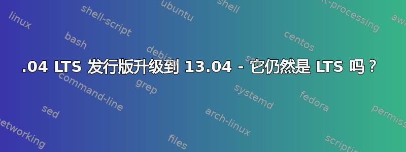 12.04 LTS 发行版升级到 13.04 - 它仍然是 LTS 吗？