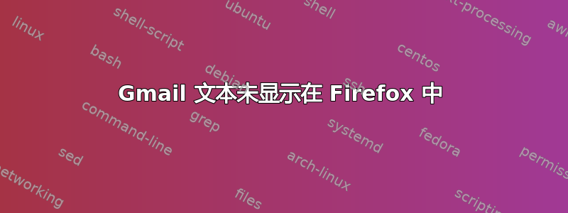 Gmail 文本未显示在 Firefox 中