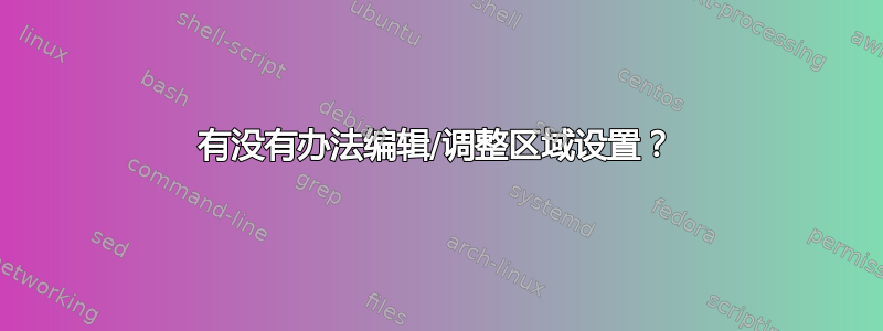 有没有办法编辑/调整区域设置？