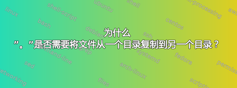 为什么 ”。”是否需要将文件从一个目录复制到另一个目录？