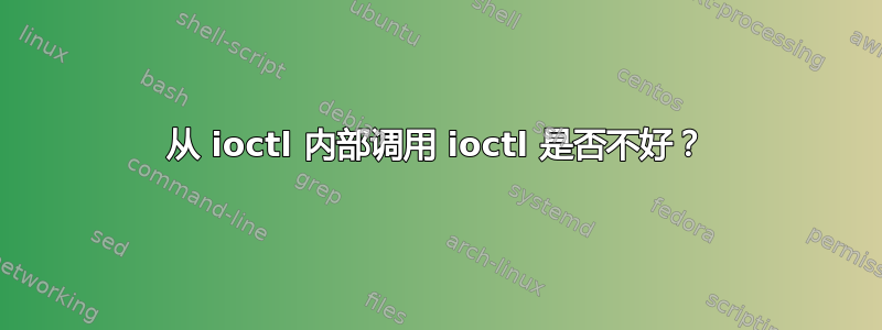 从 ioctl 内部调用 ioctl 是否不好？