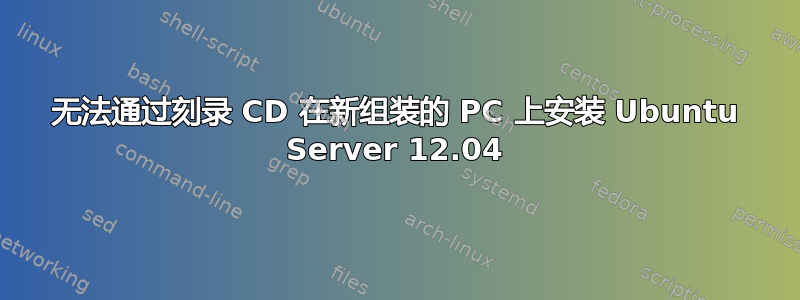 无法通过刻录 CD 在新组装的 PC 上安装 Ubuntu Server 12.04