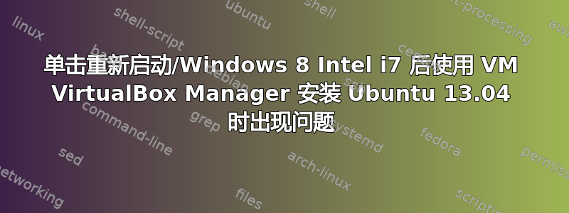 单击重新启动/Windows 8 Intel i7 后使用 VM VirtualBox Manager 安装 Ubuntu 13.04 时出现问题