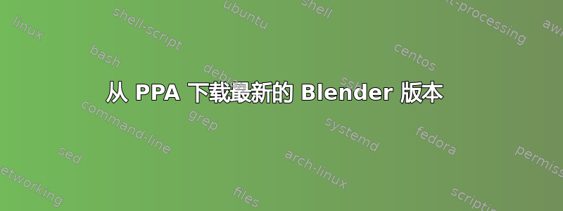 从 PPA 下载最新的 Blender 版本 