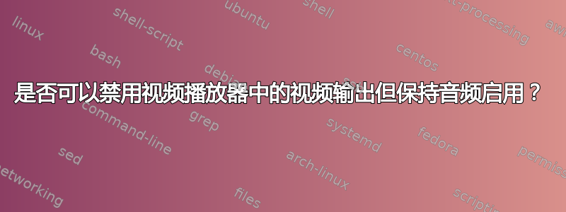 是否可以禁用视频播放器中的视频输出但保持音频启用？