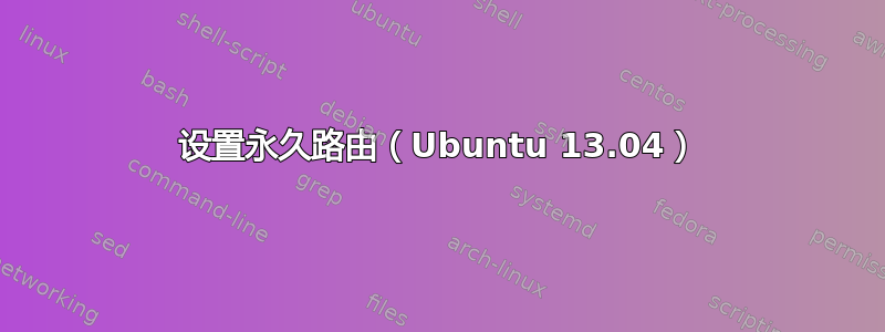 设置永久路由（Ubuntu 13.04）