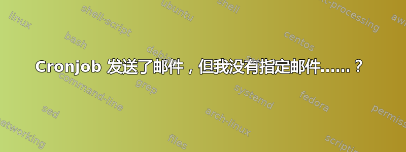 Cronjob 发送了邮件，但我没有指定邮件……？