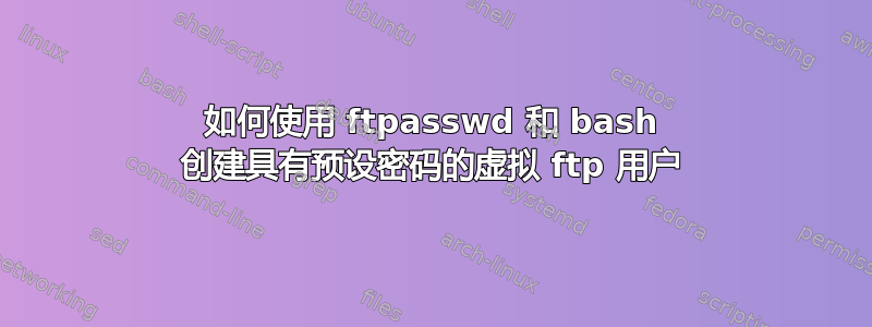 如何使用 ftpasswd 和 bash 创建具有预设密码的虚拟 ftp 用户