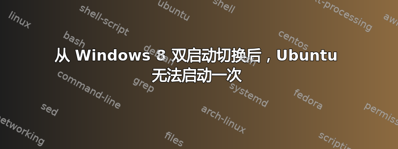 从 Windows 8 双启动切换后，Ubuntu 无法启动一次