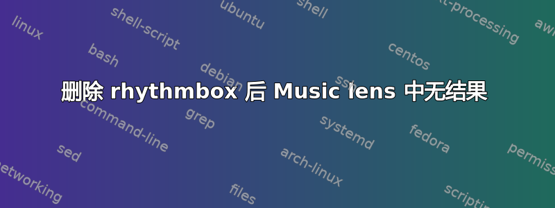 删除 rhythmbox 后 Music lens 中无结果