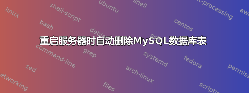 重启服务器时自动删除MySQL数据库表