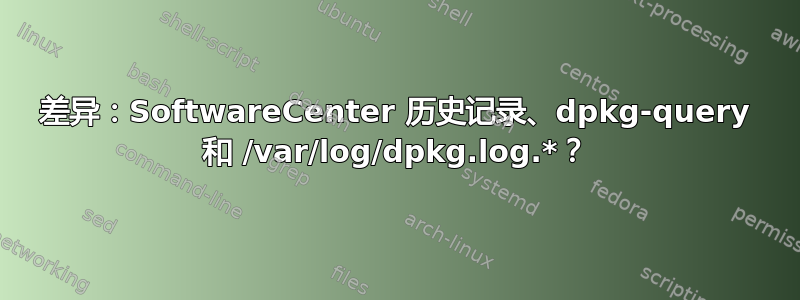 差异：SoftwareCenter 历史记录、dpkg-query 和 /var/log/dpkg.log.*？