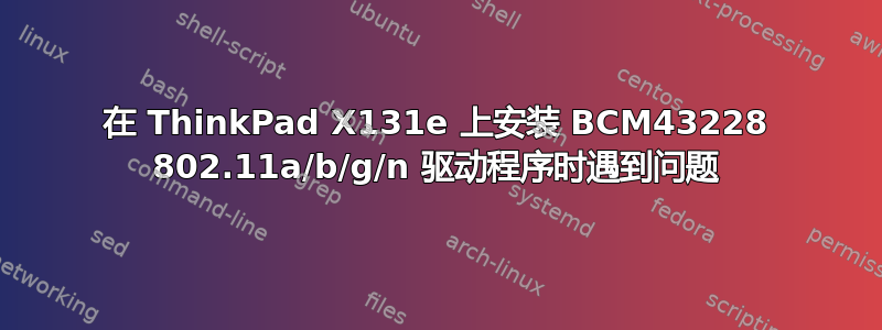 在 ThinkPad X131e 上安装 BCM43228 802.11a/b/g/n 驱动程序时遇到问题