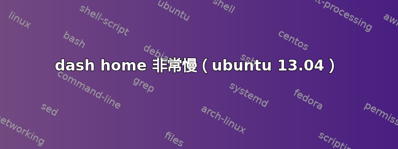 dash home 非常慢（ubuntu 13.04）