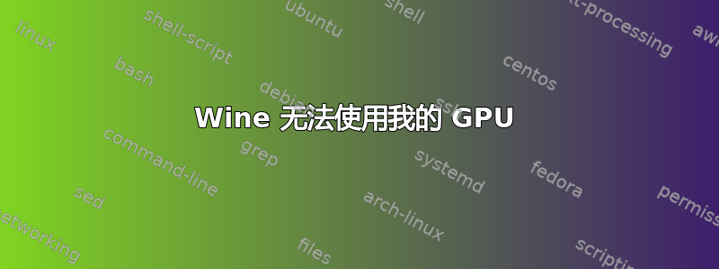 Wine 无法使用我的 GPU