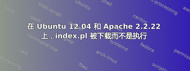 在 Ubuntu 12.04 和 Apache 2.2.22 上，index.pl 被下载而不是执行