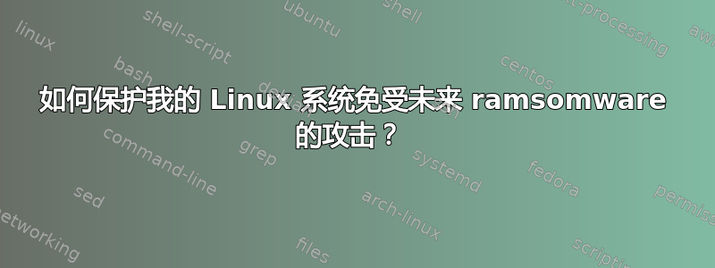 如何保护我的 Linux 系统免受未来 ramsomware 的攻击？ 