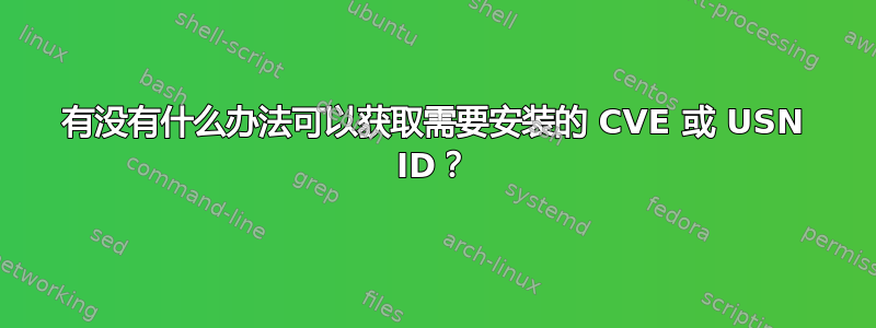 有没有什么办法可以获取需要安装的 CVE 或 USN ID？