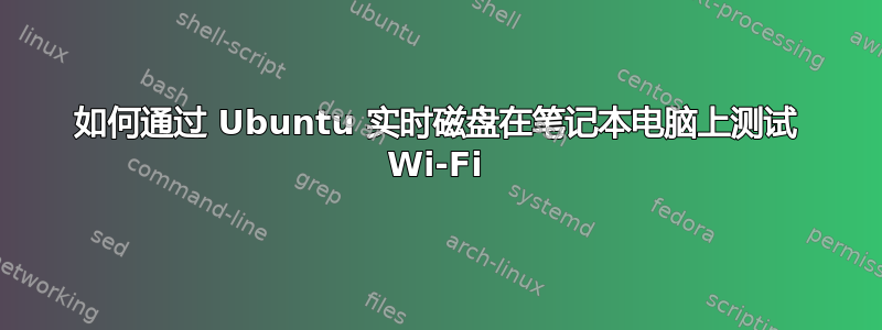 如何通过 Ubuntu 实时磁盘在笔记本电脑上测试 Wi-Fi