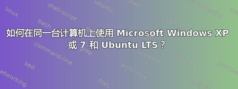 如何在同一台计算机上使用 Microsoft Windows XP 或 7 和 Ubuntu LTS？